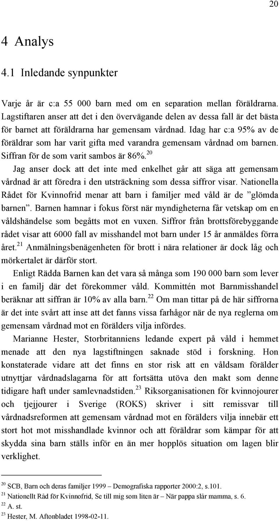 Idag har c:a 95% av de föräldrar som har varit gifta med varandra gemensam vårdnad om barnen. Siffran för de som varit sambos är 86%.