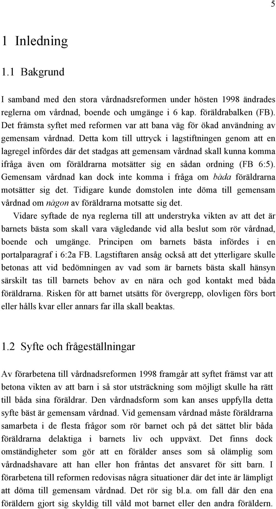 Detta kom till uttryck i lagstiftningen genom att en lagregel infördes där det stadgas att gemensam vårdnad skall kunna komma ifråga även om föräldrarna motsätter sig en sådan ordning (FB 6:5).