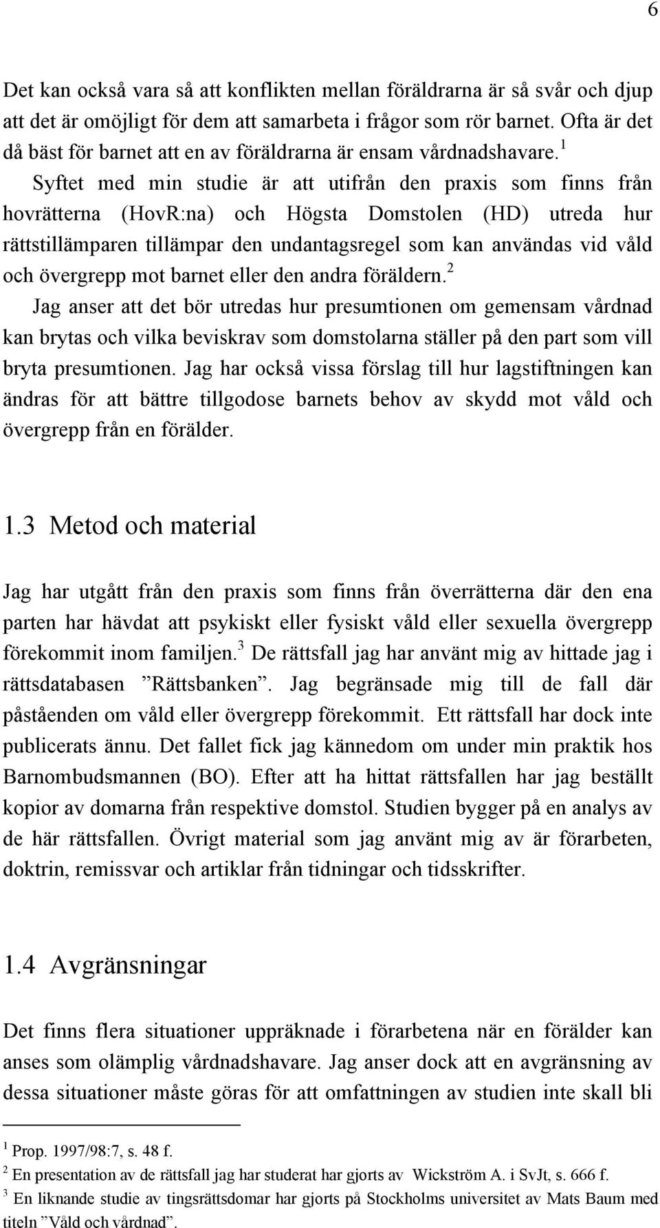 1 Syftet med min studie är att utifrån den praxis som finns från hovrätterna (HovR:na) och Högsta Domstolen (HD) utreda hur rättstillämparen tillämpar den undantagsregel som kan användas vid våld och