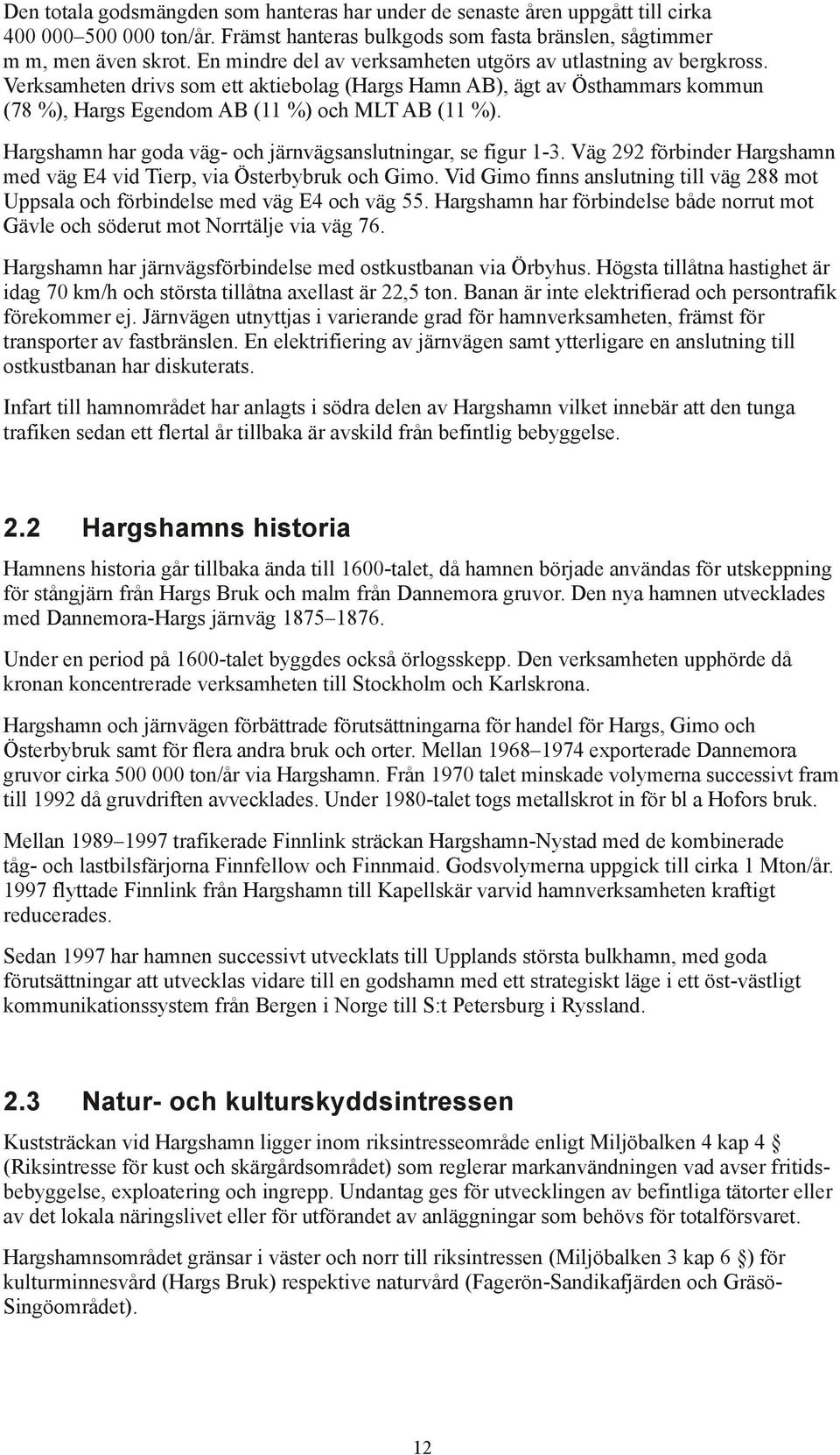 Hargshamn har goda väg- och järnvägsanslutningar, se figur 1-3. Väg 292 förbinder Hargshamn med väg E4 vid Tierp, via Österbybruk och Gimo.