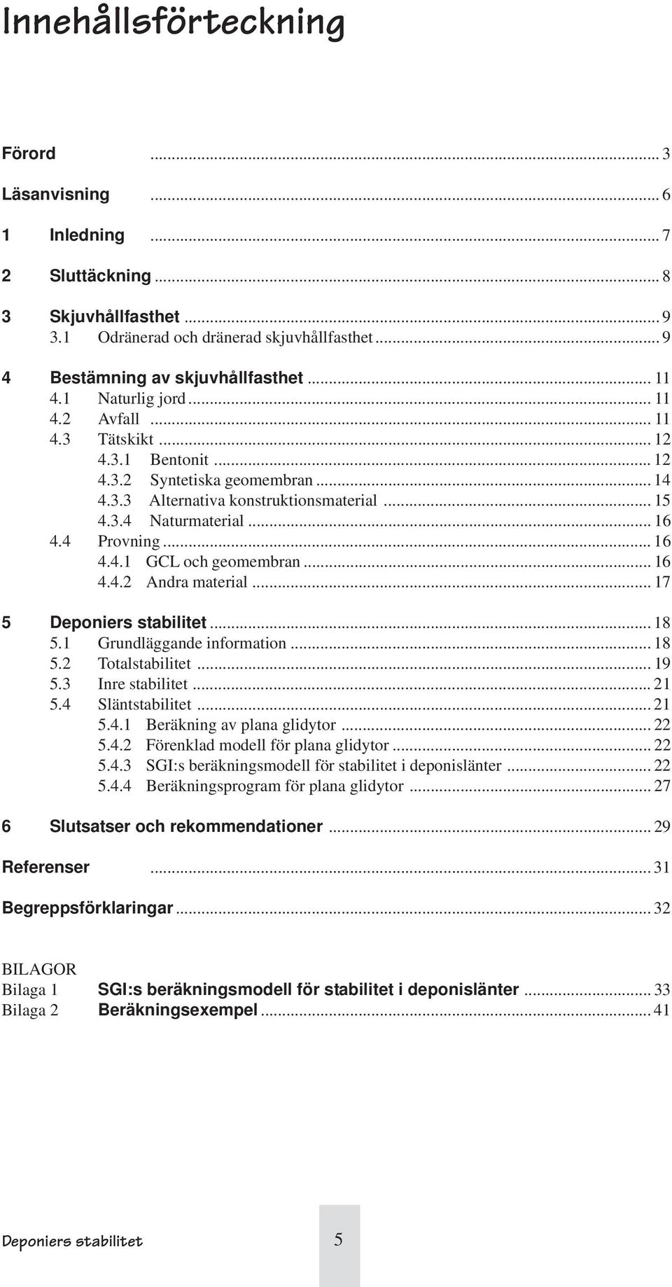 .. 16 4.4.1 GCL och geomembran... 16 4.4.2 Andra material... 17 5 Deponiers stabilitet... 18 5.1 Grundläggande information... 18 5.2 Totalstabilitet... 19 5.3 Inre stabilitet... 21 5.