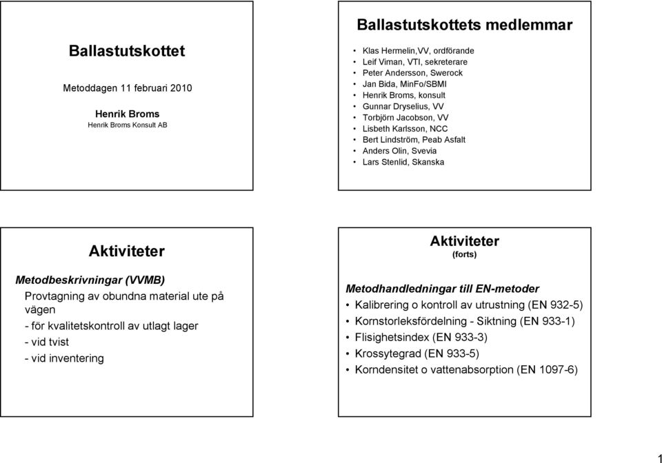 Metodbeskrivningar (VVMB) Provtagning av obundna material ute på vägen - för kvalitetskontroll av utlagt lager - vid tvist - vid inventering Aktiviteter (forts) Metodhandledningar till