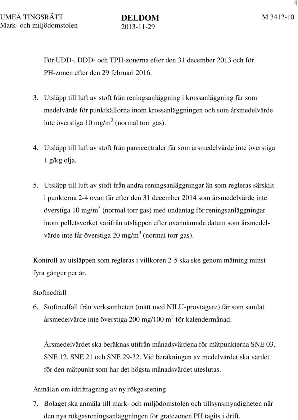 Utsläpp till luft av stoft från reningsanläggning i krossanläggning får som medelvärde för punktkällorna inom krossanläggningen och som årsmedelvärde inte överstiga 10 mg/m 3 (normal torr gas). 4.