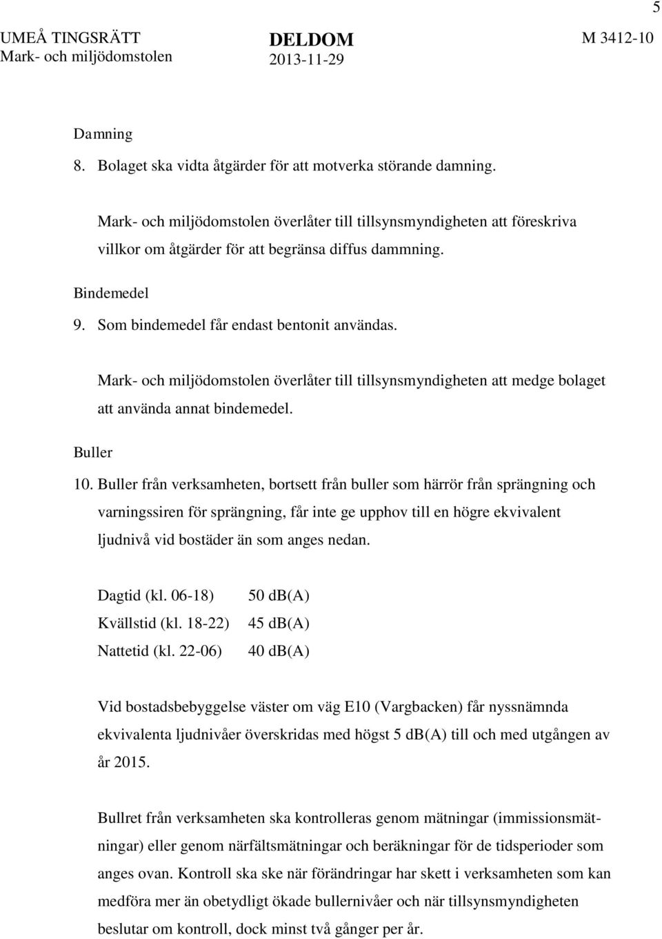 Buller från verksamheten, bortsett från buller som härrör från sprängning och varningssiren för sprängning, får inte ge upphov till en högre ekvivalent ljudnivå vid bostäder än som anges nedan.