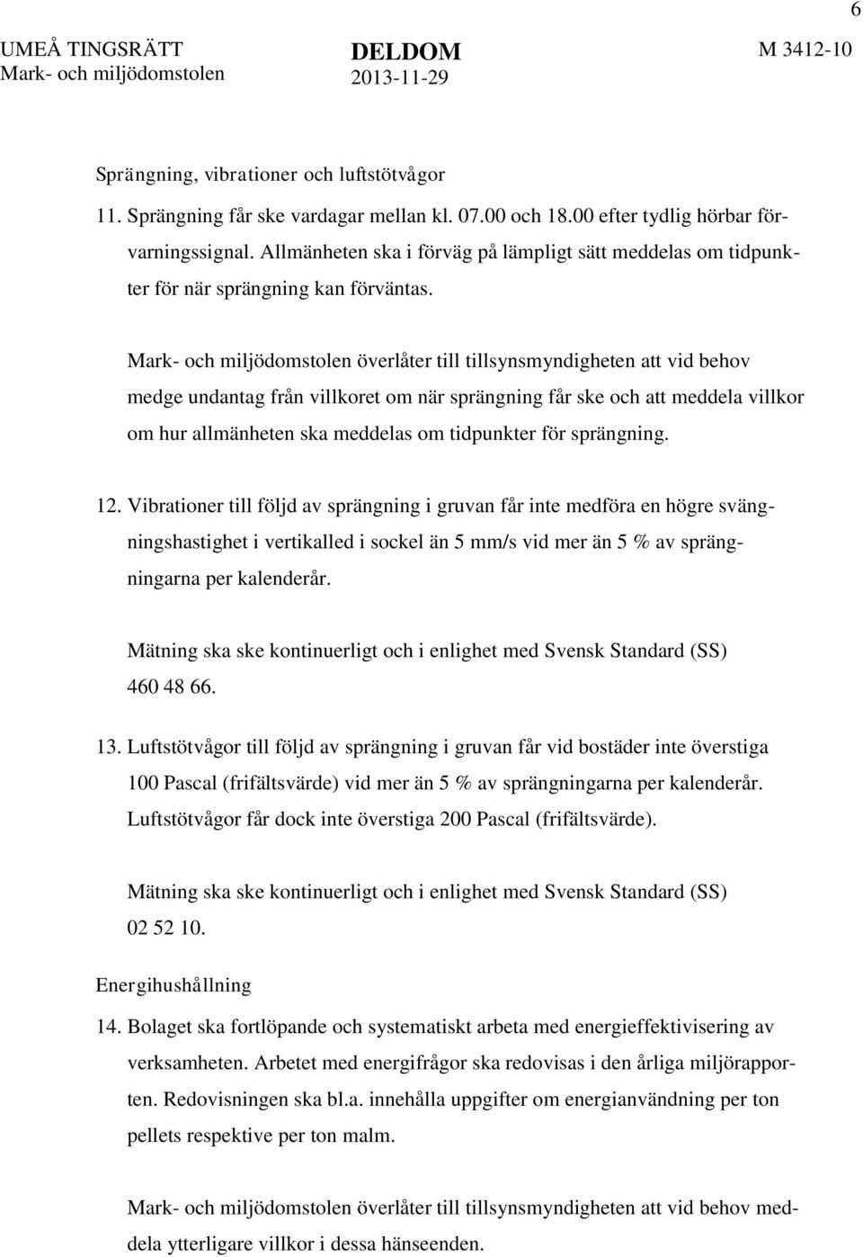 överlåter till tillsynsmyndigheten att vid behov medge undantag från villkoret om när sprängning får ske och att meddela villkor om hur allmänheten ska meddelas om tidpunkter för sprängning. 12.