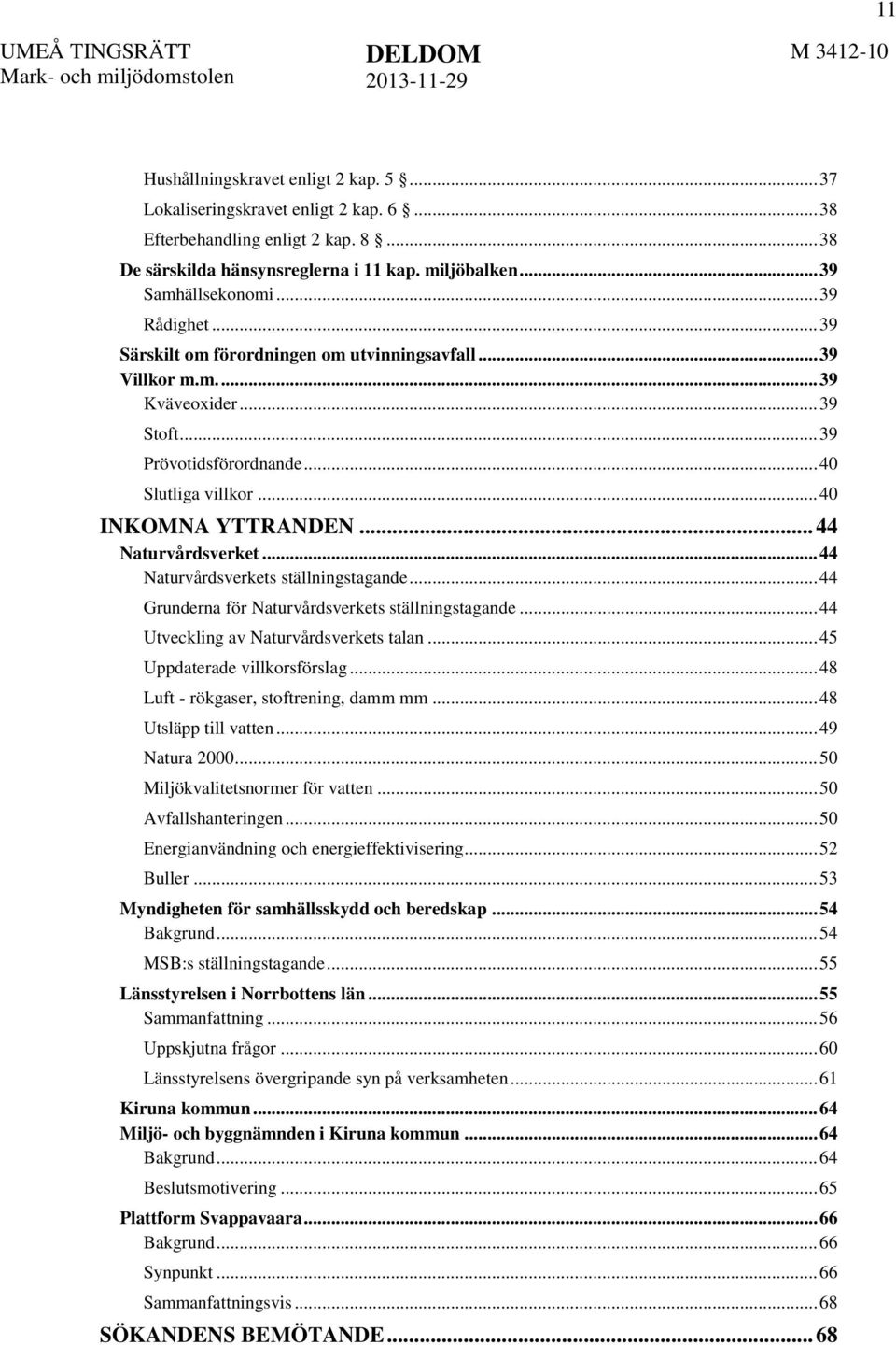 .. 44 Naturvårdsverket... 44 Naturvårdsverkets ställningstagande... 44 Grunderna för Naturvårdsverkets ställningstagande... 44 Utveckling av Naturvårdsverkets talan... 45 Uppdaterade villkorsförslag.