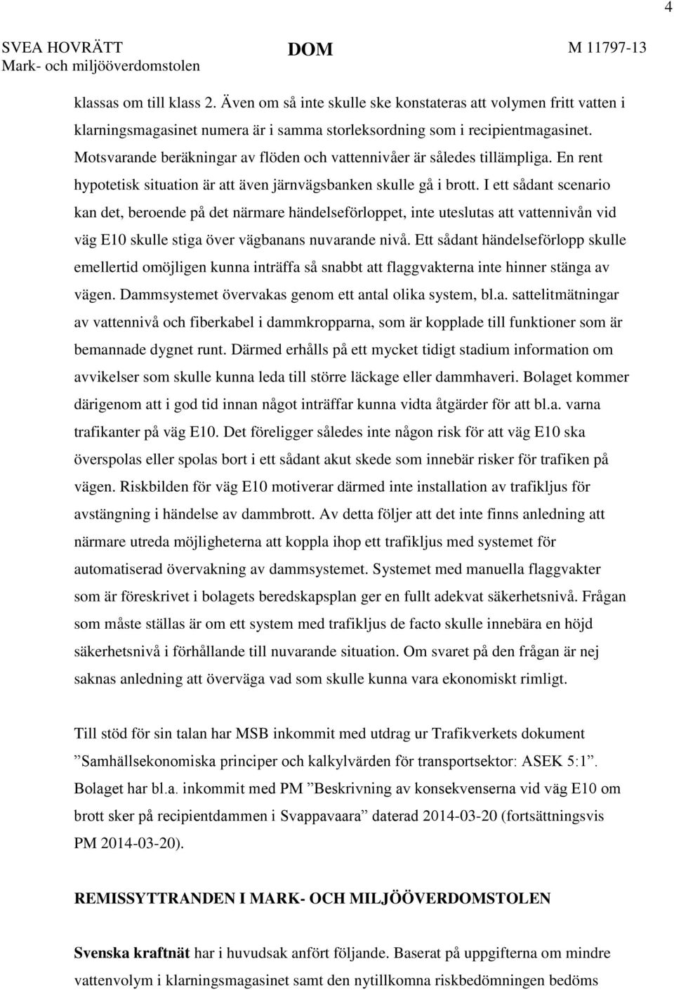 Motsvarande beräkningar av flöden och vattennivåer är således tillämpliga. En rent hypotetisk situation är att även järnvägsbanken skulle gå i brott.