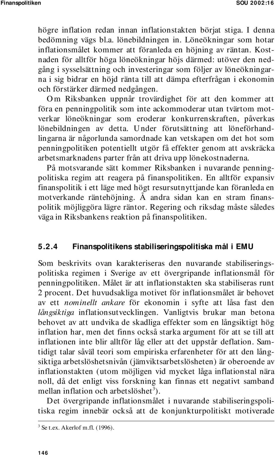 Kostnaden för alltför höga löneökningar höjs därmed: utöver den nedgång i sysselsättning och investeringar som följer av löneökningarna i sig bidrar en höjd ränta till att dämpa efterfrågan i