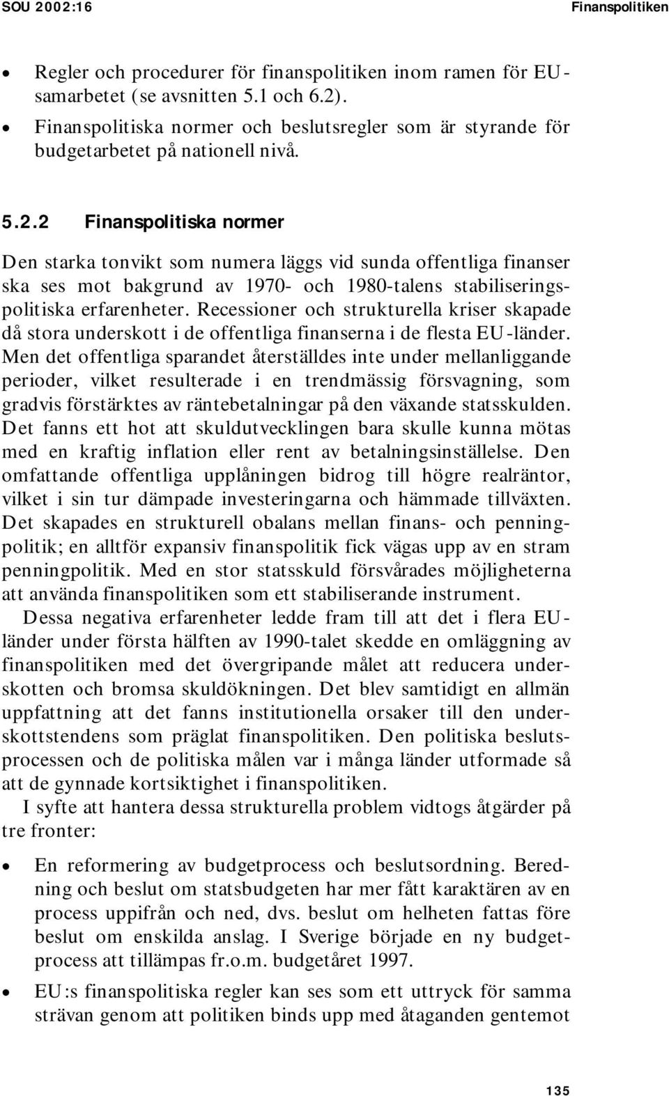 2 Finanspolitiska normer Den starka tonvikt som numera läggs vid sunda offentliga finanser ska ses mot bakgrund av 1970- och 1980-talens stabiliseringspolitiska erfarenheter.