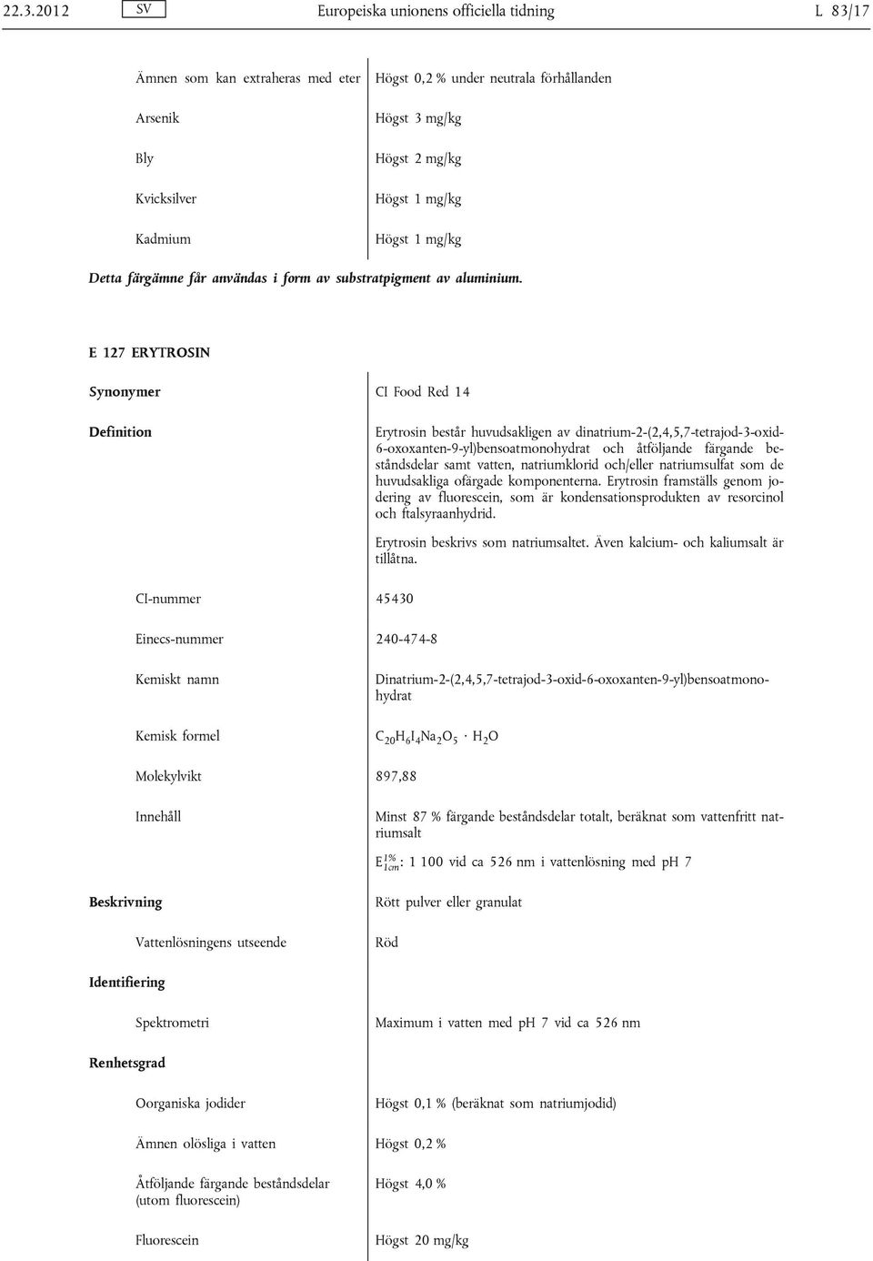 E 127 ERYTROSIN CI Food Red 14 Erytrosin består huvudsakligen av dinatrium-2-(2,4,5,7-tetrajod-3-oxid- 6-oxoxanten-9-yl)bensoatmonohydrat och åtföljande färgande beståndsdelar samt vatten,