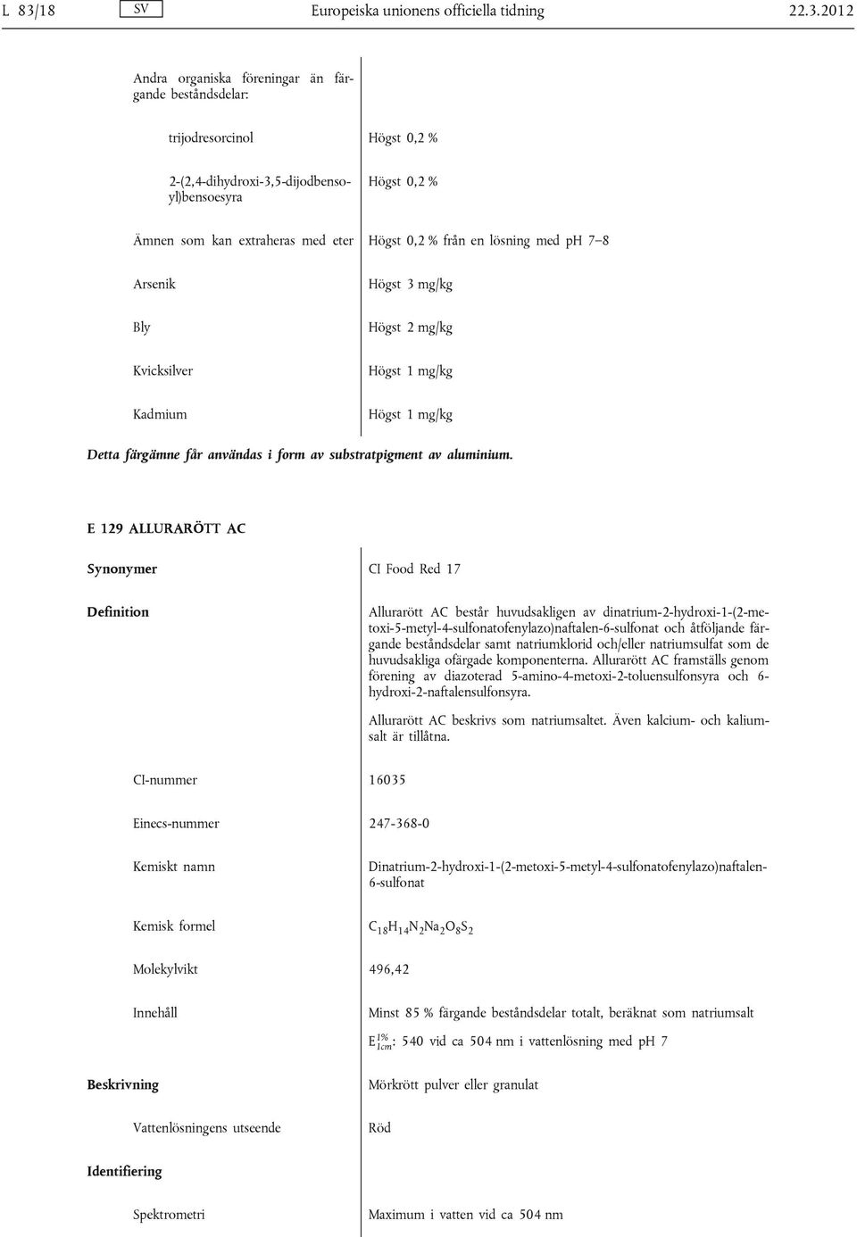 E 129 ALLURARÖTT AC CI Food Red 17 Allurarött AC består huvudsakligen av dinatrium-2-hydroxi-1-(2-metoxi-5-metyl-4-sulfonatofenylazo)naftalen-6-sulfonat och åtföljande färgande beståndsdelar samt