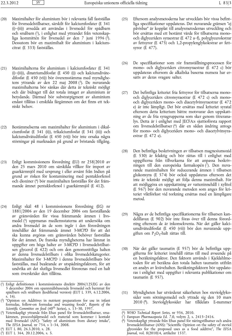 Dessutom bör en maximihalt för aluminium i kalciumcitrat (E 333) fastställas. (25) Eftersom analysmetoderna har utvecklats bör vissa befintliga specifikationer uppdateras.