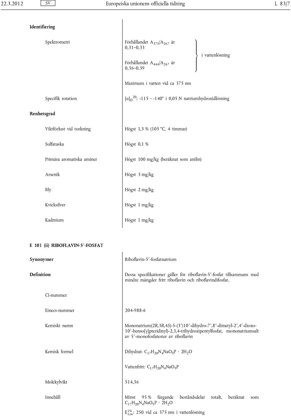 Kadmium E 101 (ii) RIBOFLAVIN-5 -FOSFAT Riboflavin-5 -fosfatnatrium Dessa specifikationer gäller för riboflavin-5 -fosfat tillsammans med mindre mängder fritt riboflavin och riboflavindifosfat.