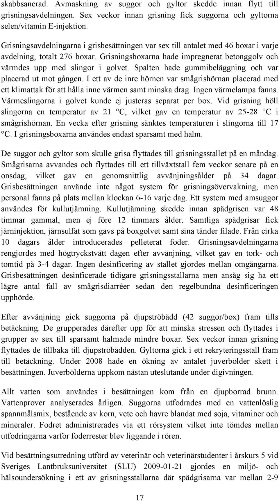 Spalten hade gummibeläggning och var placerad ut mot gången. I ett av de inre hörnen var smågrishörnan placerad med ett klimattak för att hålla inne värmen samt minska drag. Ingen värmelampa fanns.