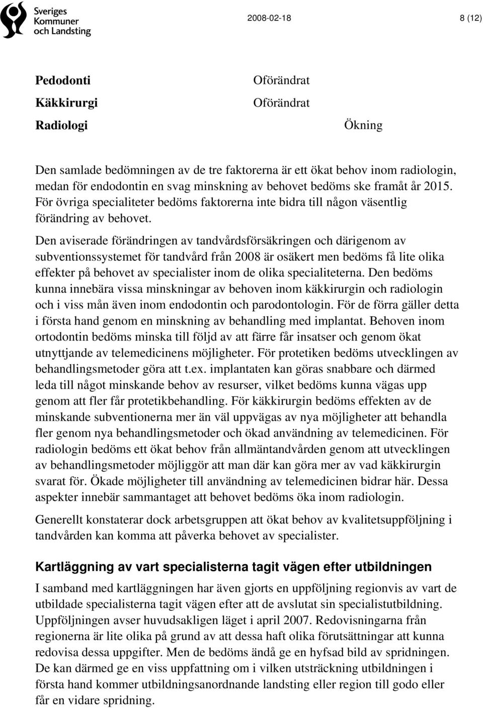 Den aviserade förändringen av tandvårdsförsäkringen och därigenom av subventionssystemet för tandvård från 2008 är osäkert men bedöms få lite olika effekter på behovet av specialister inom de olika