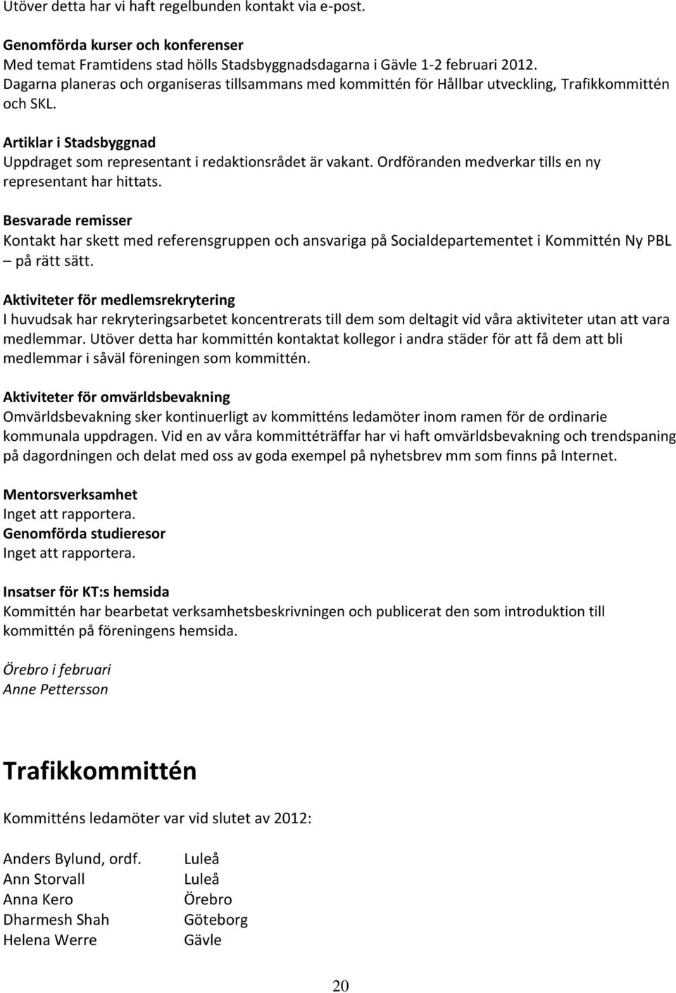 Ordföranden medverkar tills en ny representant har hittats. Besvarade remisser Kontakt har skett med referensgruppen och ansvariga på Socialdepartementet i Kommittén Ny PBL på rätt sätt.