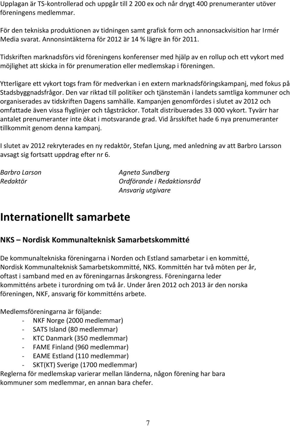 Tidskriften marknadsförs vid föreningens konferenser med hjälp av en rollup och ett vykort med möjlighet att skicka in för prenumeration eller medlemskap i föreningen.