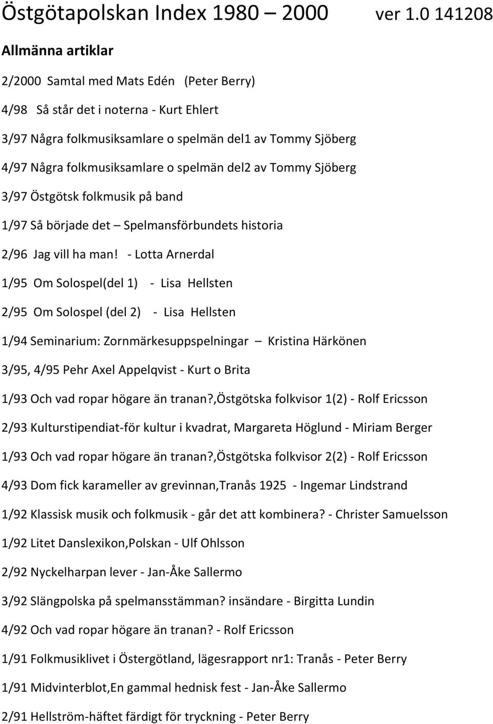 spelmän del2 av Tommy Sjöberg 3/97 Östgötsk folkmusik på band 1/97 Så började det Spelmansförbundets historia 2/96 Jag vill ha man!