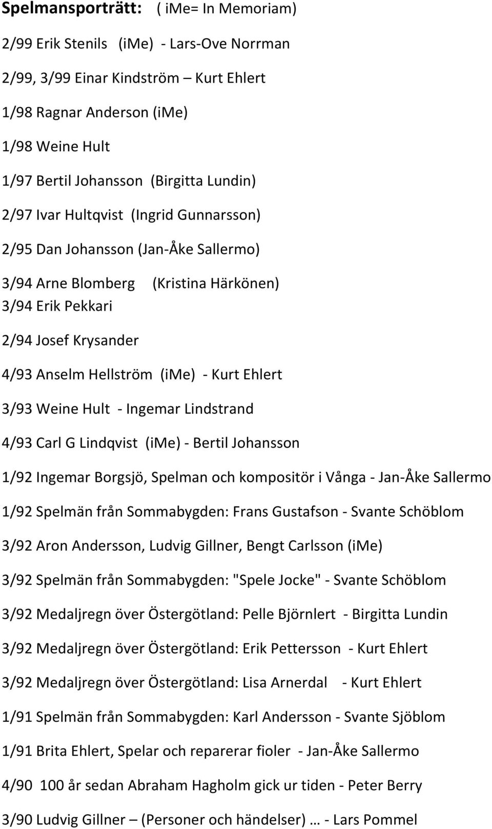 Ehlert 3/93 Weine Hult - Ingemar Lindstrand 4/93 Carl G Lindqvist (ime) - Bertil Johansson 1/92 Ingemar Borgsjö, Spelman och kompositör i Vånga - Jan-Åke Sallermo 1/92 Spelmän från Sommabygden: Frans