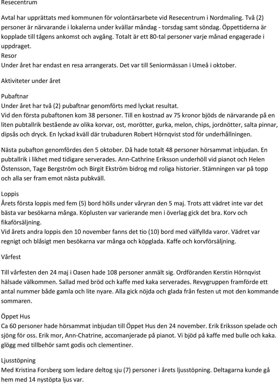 Det var till Seniormässan i Umeå i oktober. Aktiviteter under året Pubaftnar Under året har två (2) pubaftnar genomförts med lyckat resultat. Vid den första pubaftonen kom 38 personer.