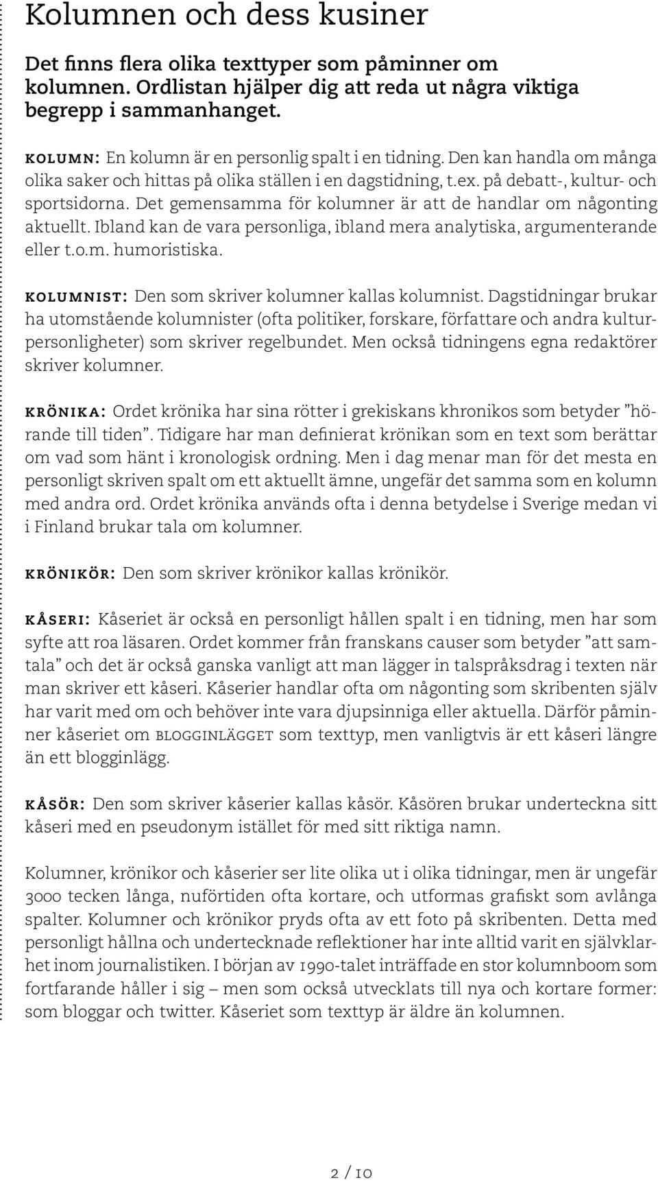 Det gemensamma för kolumner är att de handlar om någonting aktuellt. Ibland kan de vara personliga, ibland mera analytiska, argumenterande eller t.o.m. humoristiska.