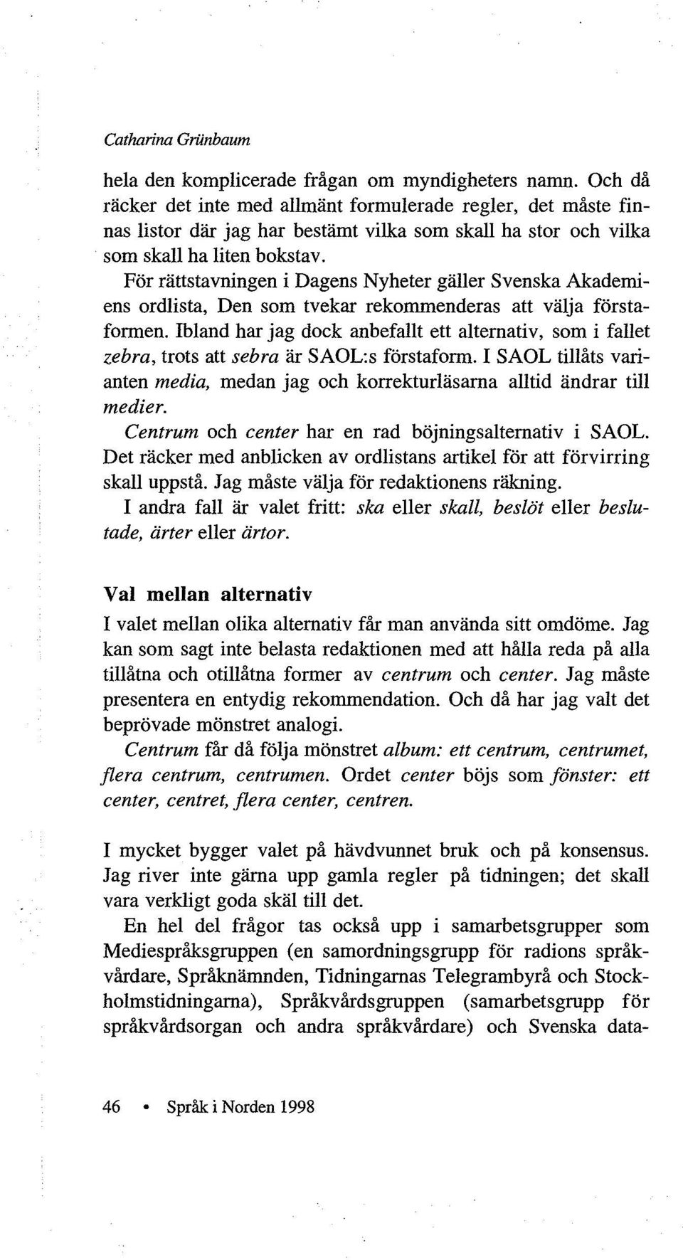 För rättstavningen i Dagens Nyheter gäller Svenska Akademiens ordlista, Den som tvekar rekommenderas att välja förstaformen.