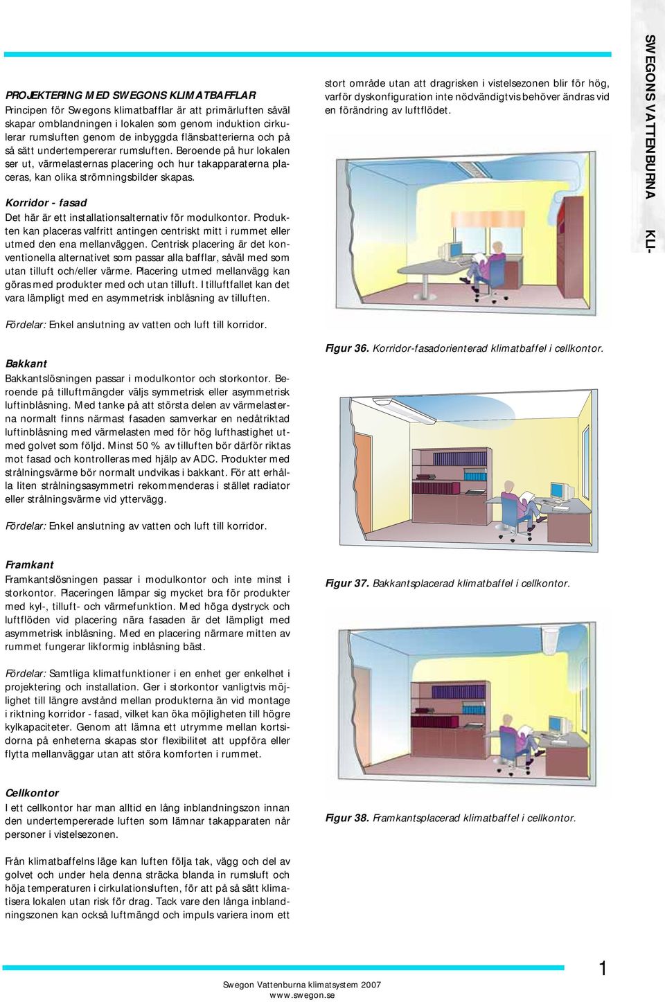 Beroende på hur lokalen ser ut, värmelasternas placering och hur takapparaterna placeras, kan olika strömningsbilder skapas. Korridor - fasad Det här är ett installationsalternativ för modulkontor.