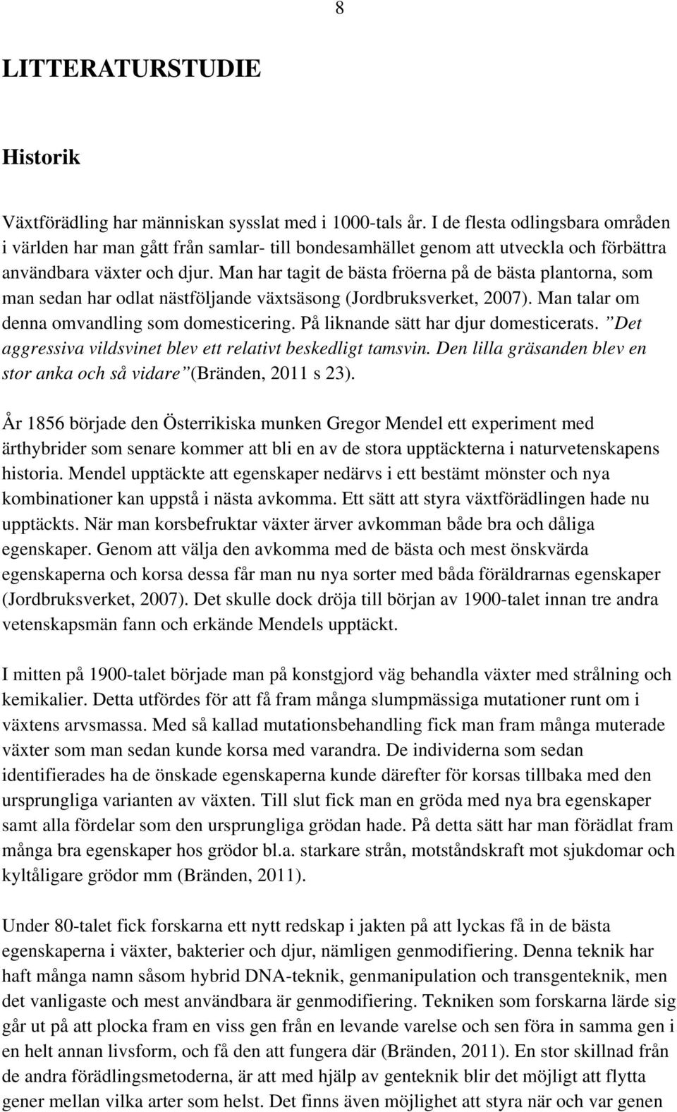 Man har tagit de bästa fröerna på de bästa plantorna, som man sedan har odlat nästföljande växtsäsong (Jordbruksverket, 2007). Man talar om denna omvandling som domesticering.