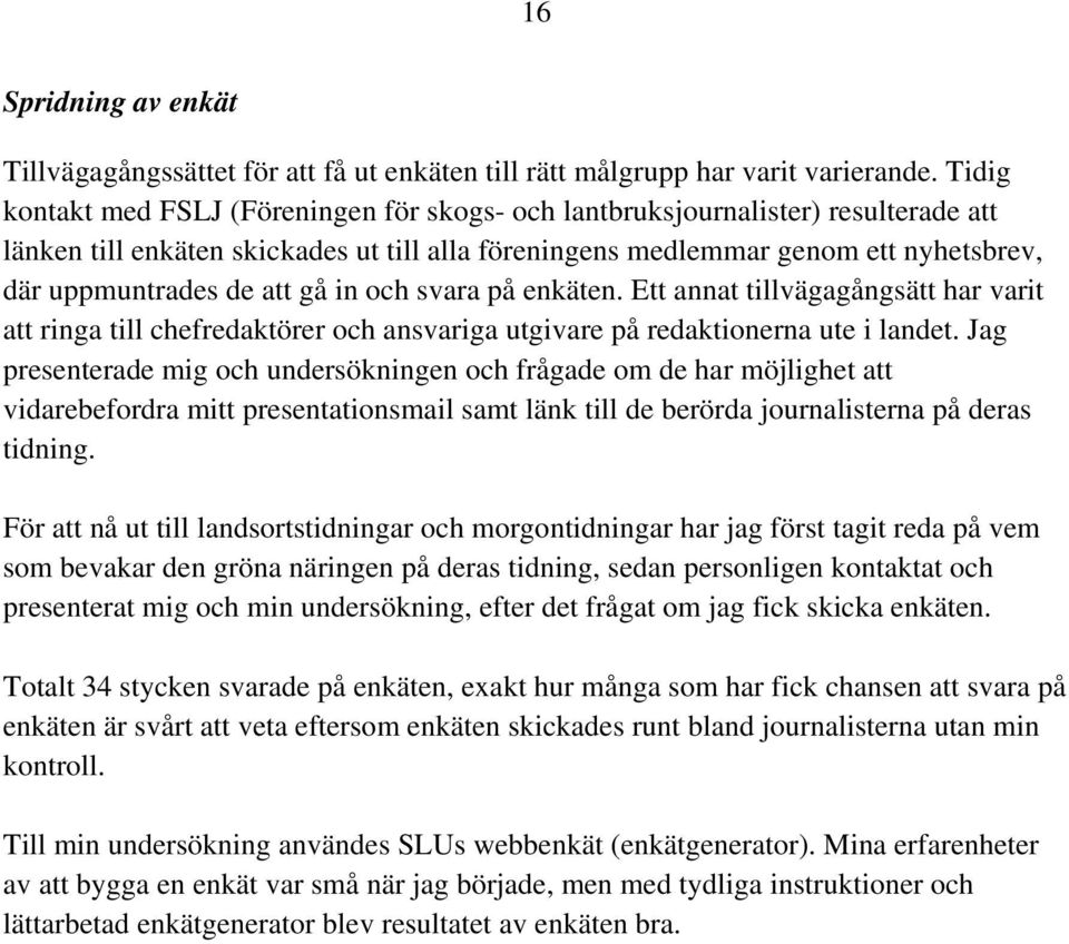 gå in och svara på enkäten. Ett annat tillvägagångsätt har varit att ringa till chefredaktörer och ansvariga utgivare på redaktionerna ute i landet.