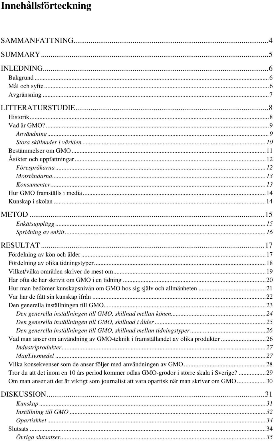 .. 14 Kunskap i skolan... 14 METOD... 15 Enkätsupplägg... 15 Spridning av enkät... 16 RESULTAT... 17 Fördelning av kön och ålder... 17 Fördelning av olika tidningstyper.