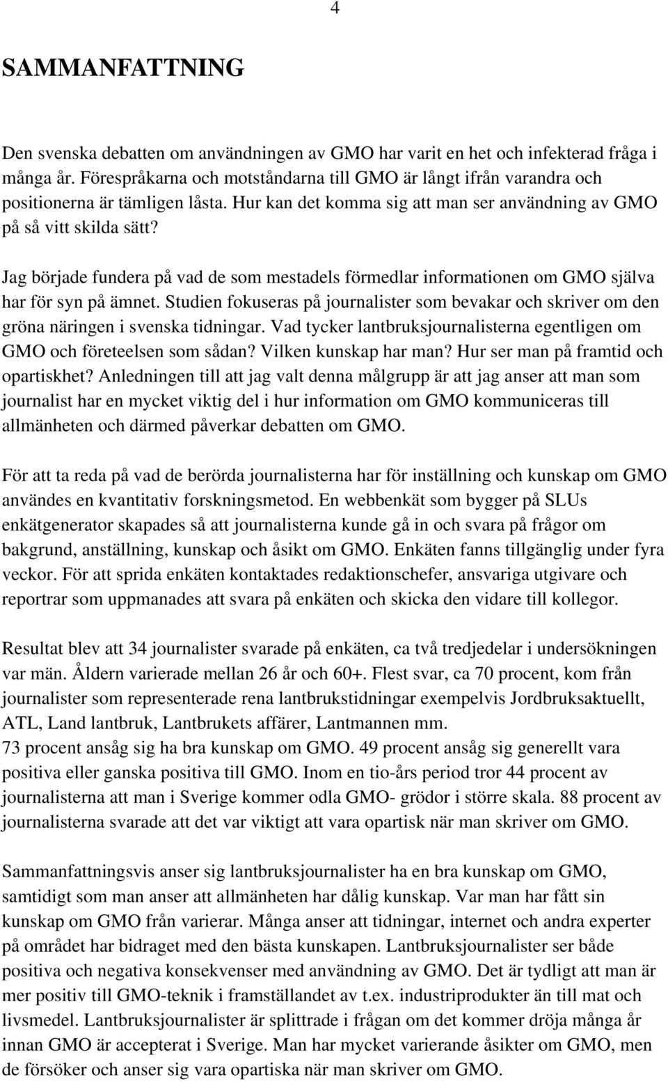 Jag började fundera på vad de som mestadels förmedlar informationen om GMO själva har för syn på ämnet.