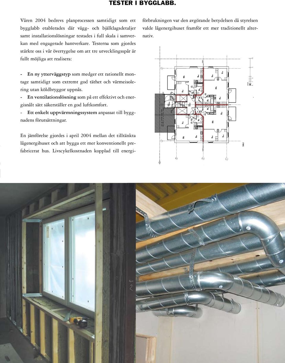 Testerna som gjordes stärkte oss i vår övertygelse om att tre utvecklingsspår är fullt möjliga att realisera: En jämförelse gjordes i april 2004 mellan det tilltänkta lågenergihuset och att bygga ett