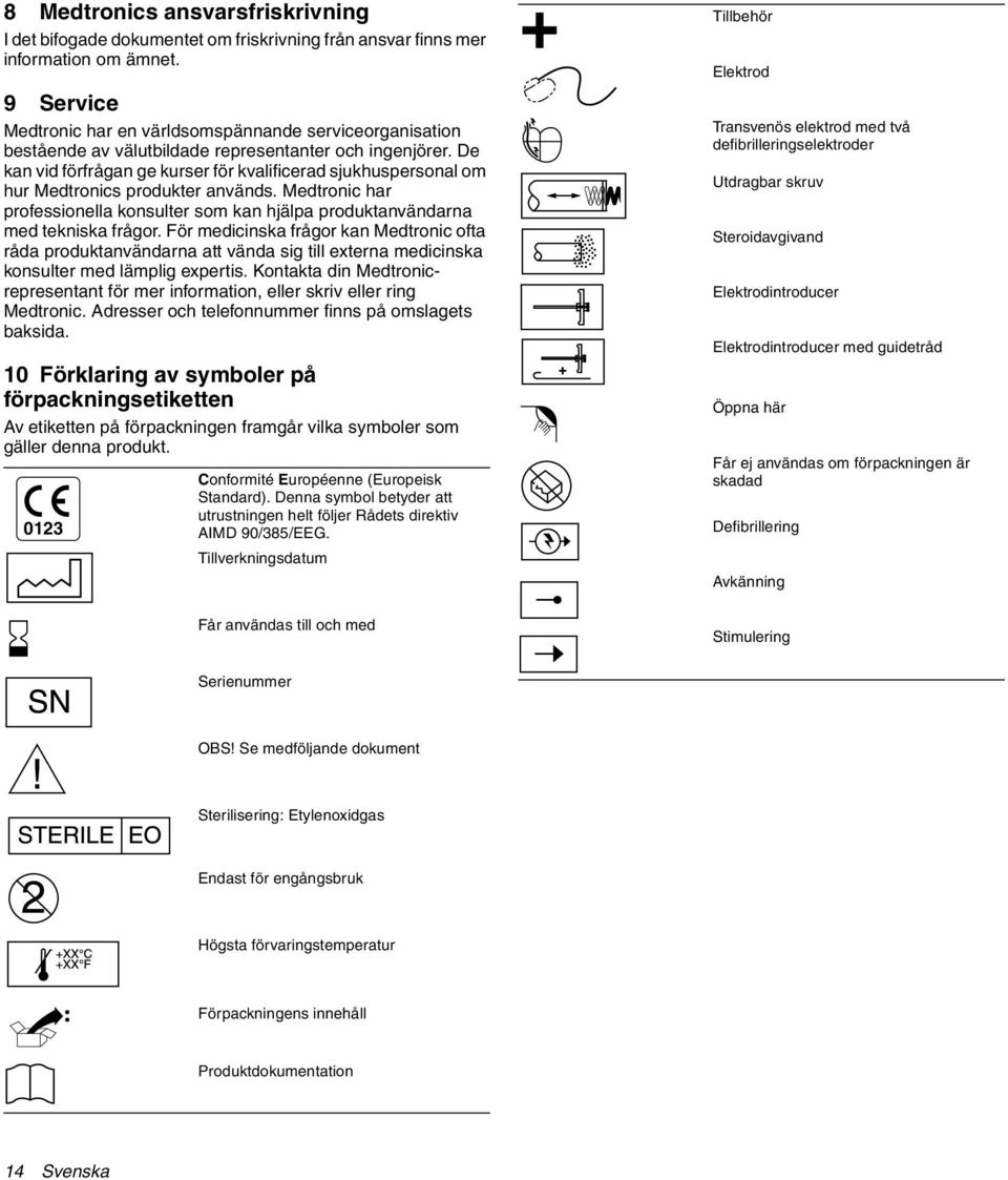 De kan vid förfrågan ge kurser för kvalificerad sjukhuspersonal om hur Medtronics produkter används. Medtronic har professionella konsulter som kan hjälpa produktanvändarna med tekniska frågor.