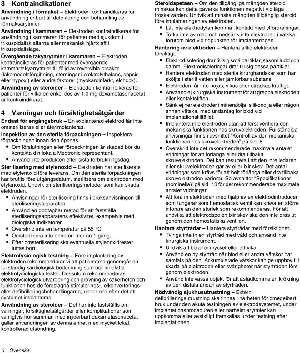 Övergående takyarytmier i kammaren Elektroden kontraindikeras för patienter med övergående kammartakyarrytmier till följd av reversibla orsaker (läkemedelsförgiftning, störningar i elektrolytbalans,