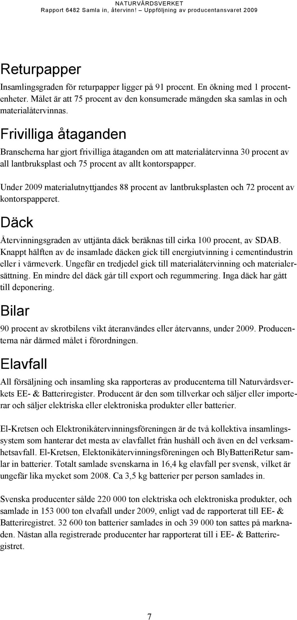 Frivilliga åtaganden Branscherna har gjort frivilliga åtaganden om att materialåtervinna 3 procent av all lantbruksplast och 75 procent av allt kontorspapper.