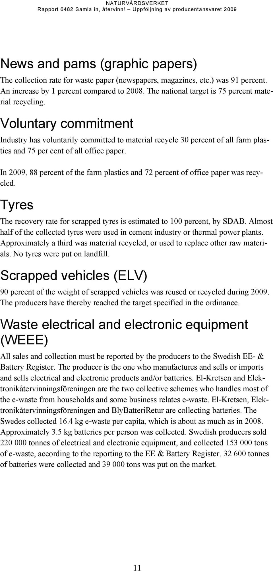 Voluntary commitment Industry has voluntarily committed to material recycle 3 percent of all farm plastics and 75 per cent of all office paper.
