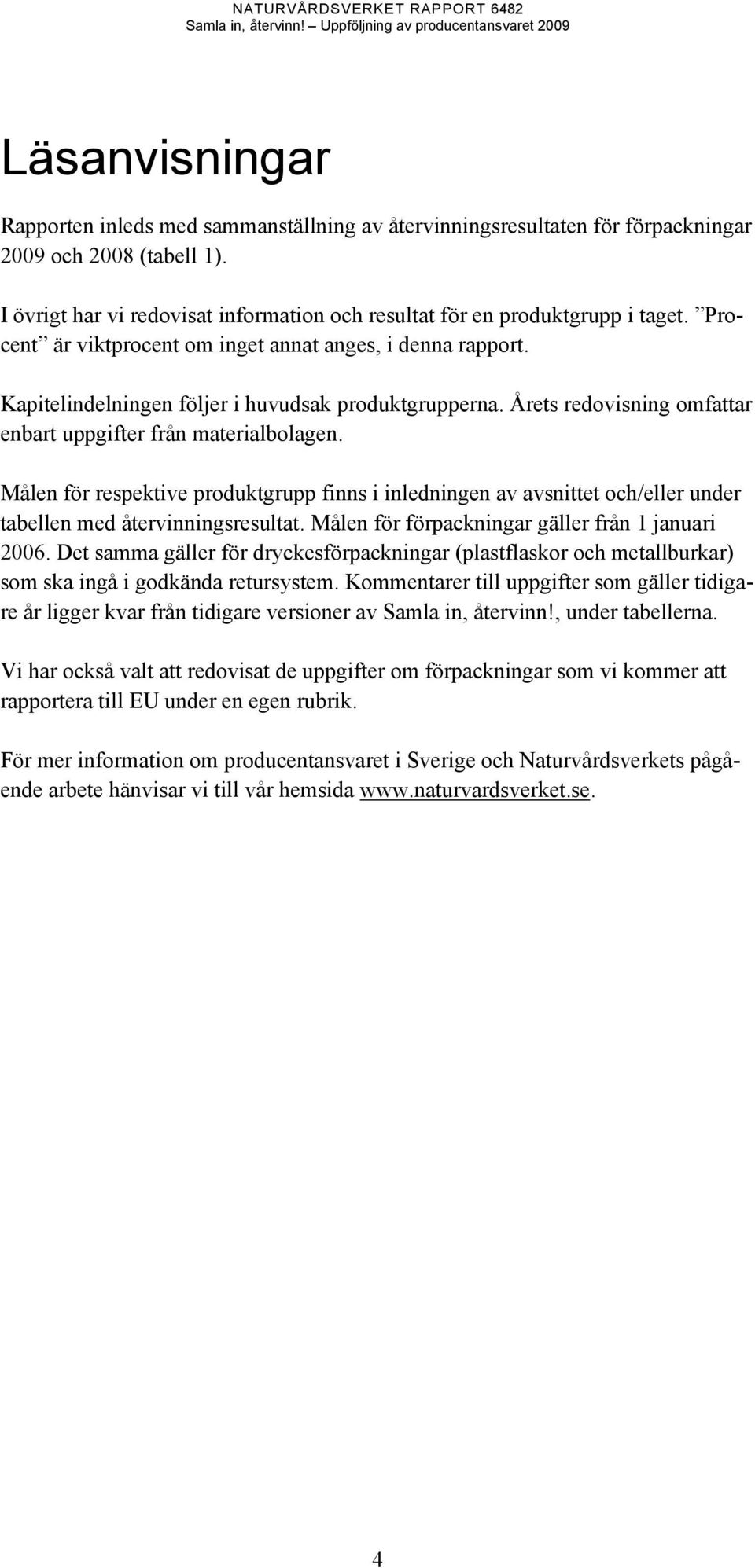 Årets redovisning omfattar enbart uppgifter från materialbolagen. Målen för respektive produktgrupp finns i inledningen av avsnittet och/eller under tabellen med återvinningsresultat.