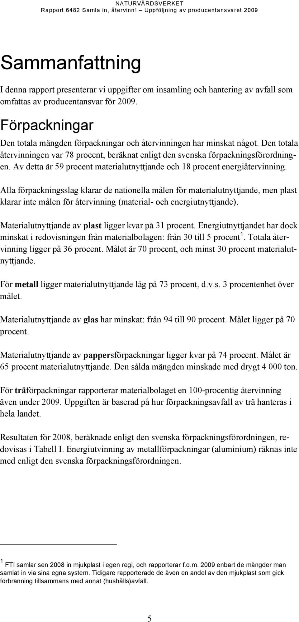 Förpackningar Den totala mängden förpackningar och återvinningen har minskat något. Den totala återvinningen var 78 procent, beräknat enligt den svenska förpackningsförordningen.