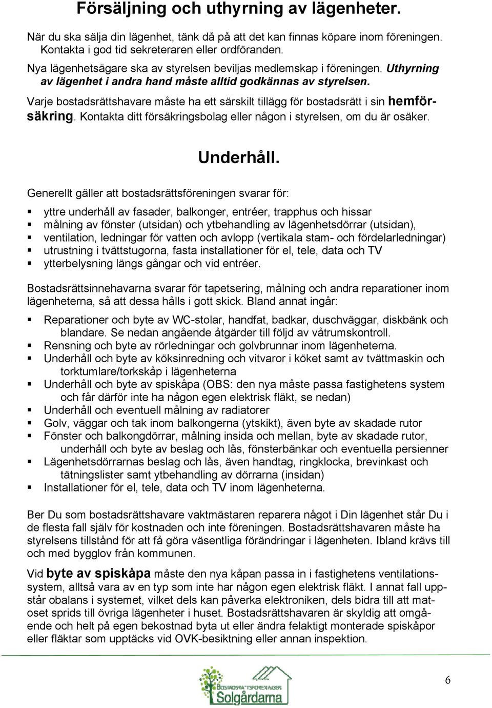 Varje bostadsrättshavare måste ha ett särskilt tillägg för bostadsrätt i sin hemförsäkring. Kontakta ditt försäkringsbolag eller någon i styrelsen, om du är osäker. Underhåll.