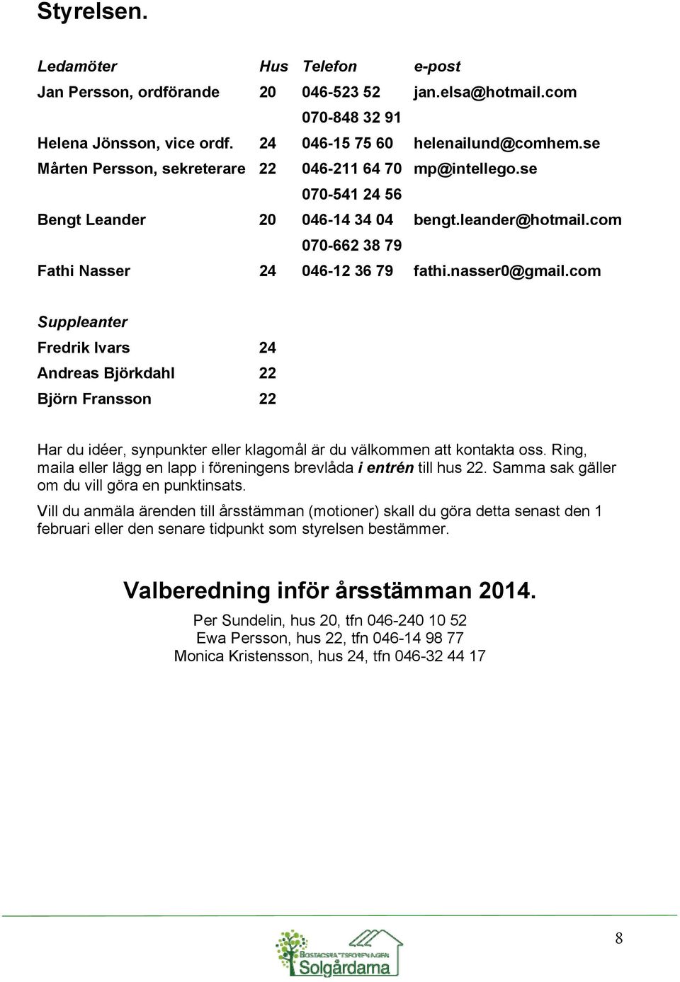 com Suppleanter Fredrik Ivars 24 Andreas Björkdahl 22 Björn Fransson 22 Har du idéer, synpunkter eller klagomål är du välkommen att kontakta oss.