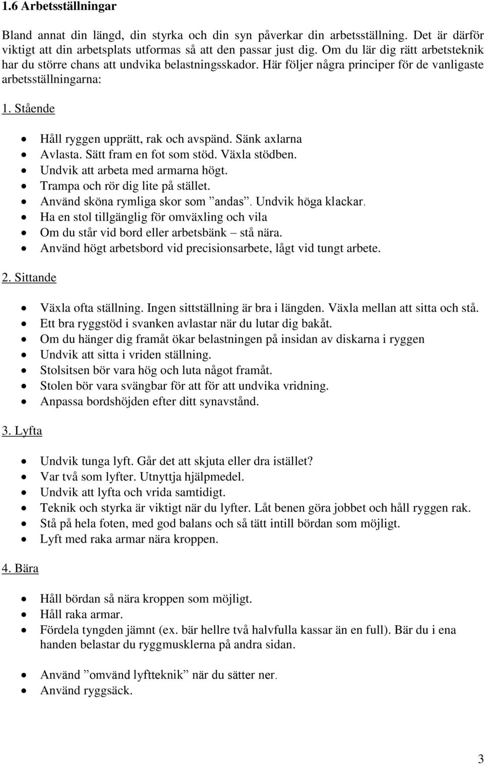 Sänk axlarna Avlasta. Sätt fram en fot som stöd. Växla stödben. Undvik att arbeta med armarna högt. Trampa och rör dig lite på stället. Använd sköna rymliga skor som andas. Undvik höga klackar.