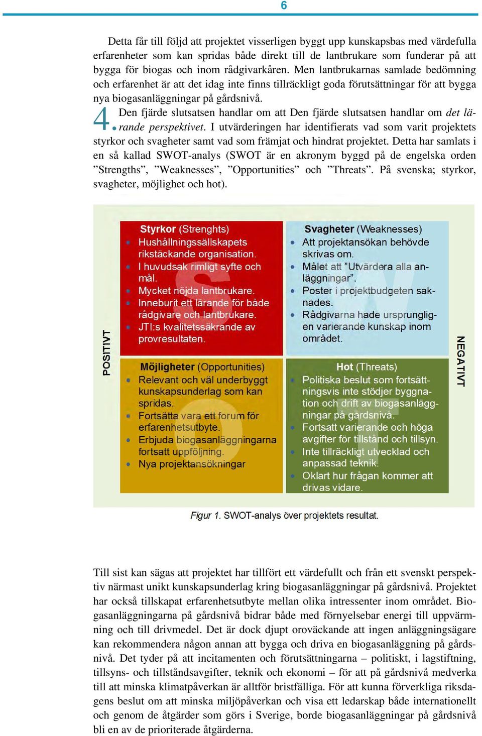 Den fjärde slutsatsen handlar om att Den fjärde slutsatsen handlar om det lärande perspektivet. I utvärderingen har identifierats vad som varit projektets 4.