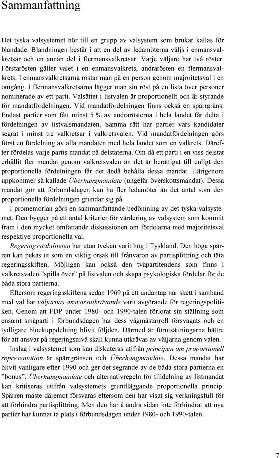 Förstarösten gäller valet i en enmansvalkrets, andrarösten en flermansvalkrets. I enmansvalkretsarna röstar man på en person genom majoritetsval i en omgång.