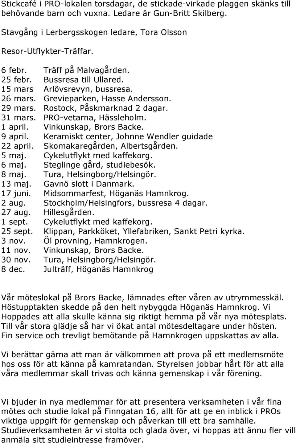 Grevieparken, Hasse Andersson. 29 mars. Rostock, Påskmarknad 2 dagar. 31 mars. PRO-vetarna, Hässleholm. 1 april. Vinkunskap, Brors Backe. 9 april. Keramiskt center, Johnne Wendler guidade 22 april.