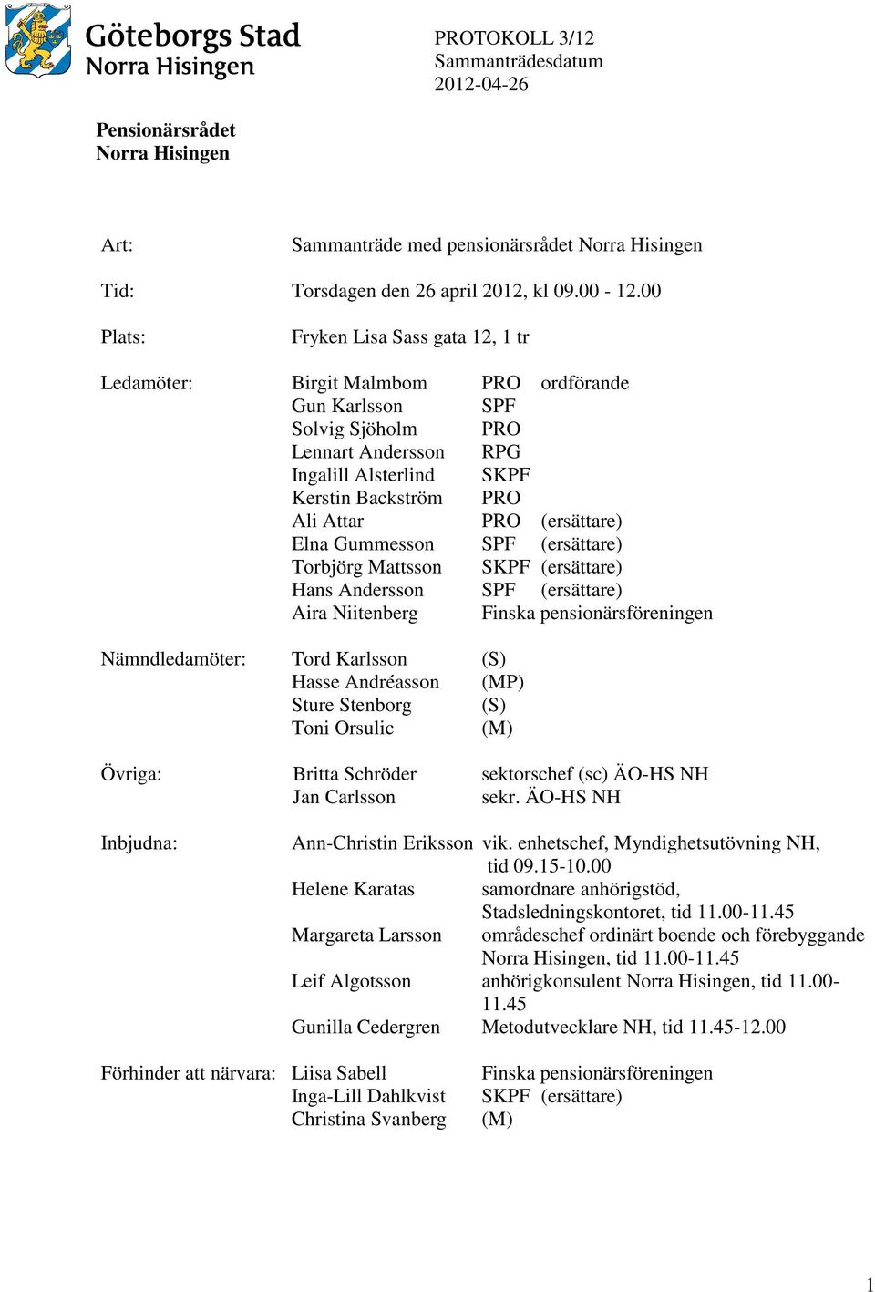 PRO (ersättare) Elna Gummesson SPF (ersättare) Torbjörg Mattsson SKPF (ersättare) Hans Andersson SPF (ersättare) Aira Niitenberg Finska pensionärsföreningen Nämndledamöter: Tord Karlsson (S) Hasse