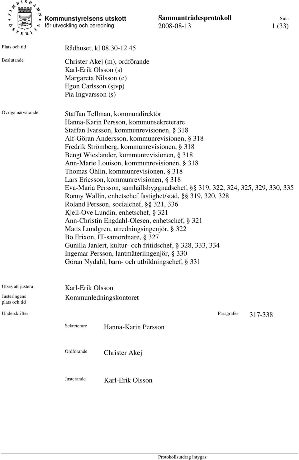 kommunsekreterare Staffan Ivarsson, kommunrevisionen, 318 Alf-Göran Andersson, kommunrevisionen, 318 Fredrik Strömberg, kommunrevisionen, 318 Bengt Wieslander, kommunrevisionen, 318 Ann-Marie