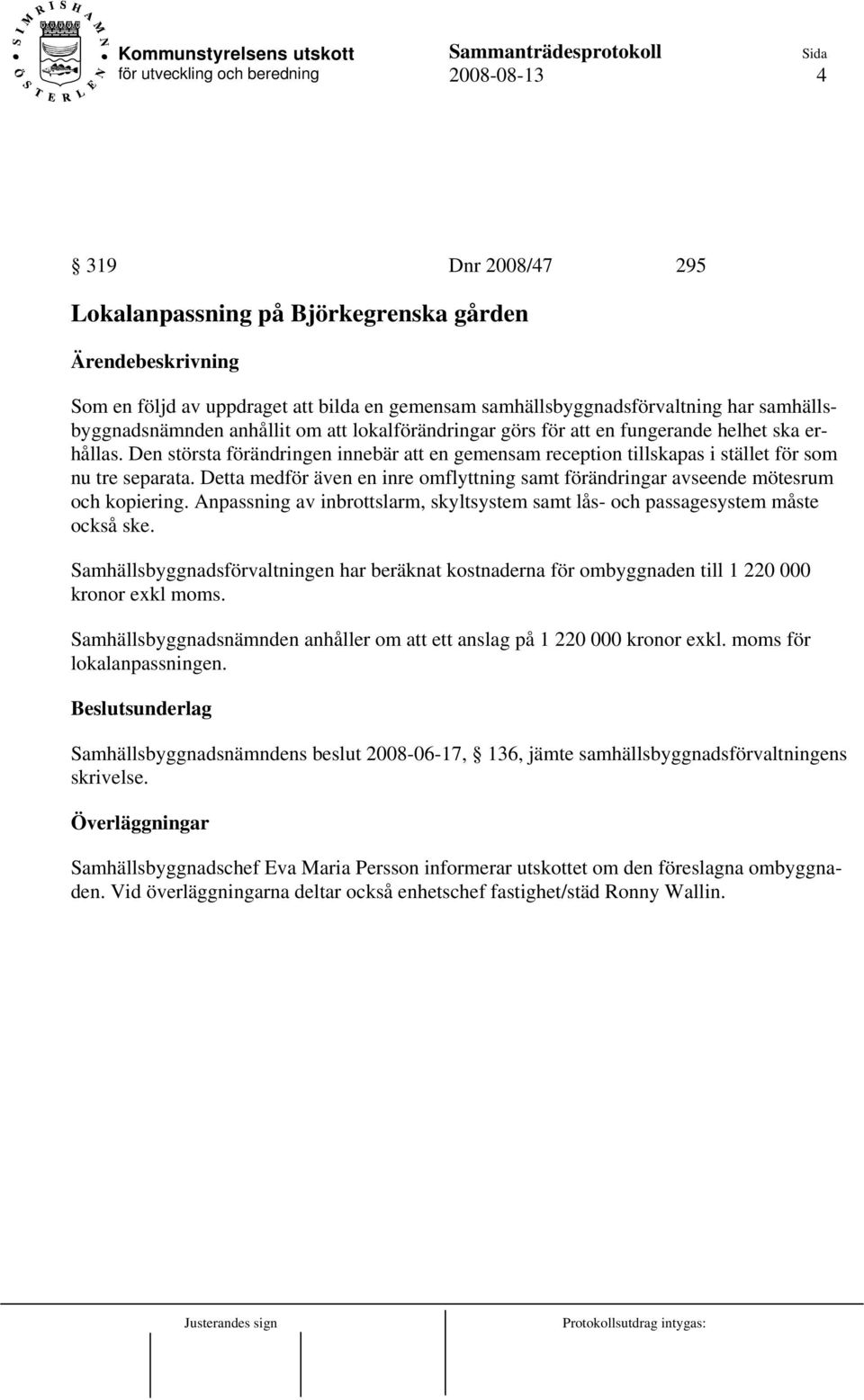 Detta medför även en inre omflyttning samt förändringar avseende mötesrum och kopiering. Anpassning av inbrottslarm, skyltsystem samt lås- och passagesystem måste också ske.