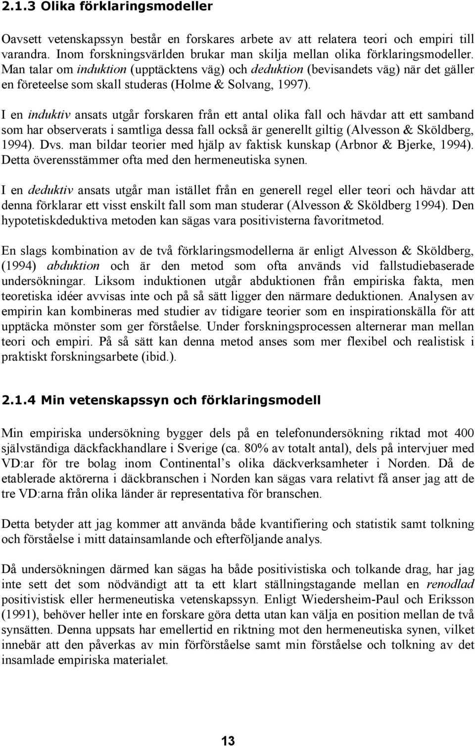 Man talar om induktion (upptäcktens väg) och deduktion (bevisandets väg) när det gäller en företeelse som skall studeras (Holme & Solvang, 1997).