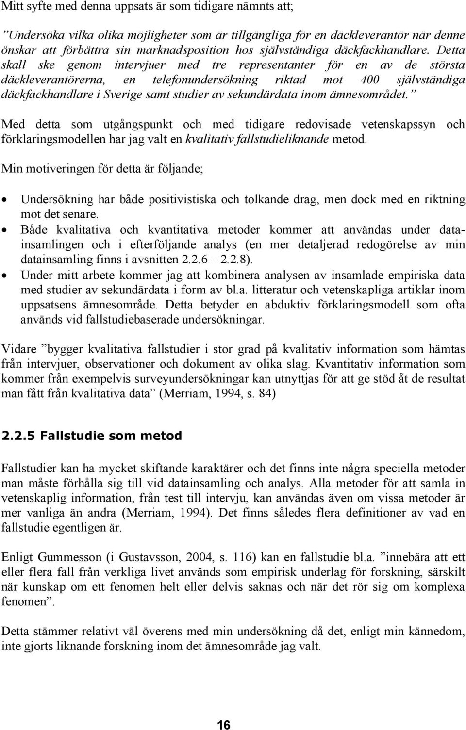 Detta skall ske genom intervjuer med tre representanter för en av de största däckleverantörerna, en telefonundersökning riktad mot 400 självständiga däckfackhandlare i Sverige samt studier av