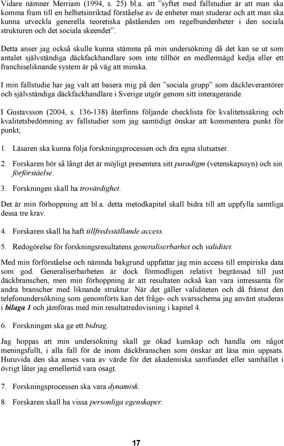 Detta anser jag också skulle kunna stämma på min undersökning då det kan se ut som antalet självständiga däckfackhandlare som inte tillhör en medlemsägd kedja eller ett franchiseliknande system är på